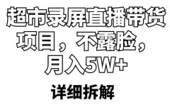 超市录屏直播带货项目，不露脸，月入5W+（详细拆解）