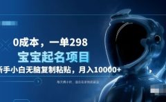 0成本,小白无脑复制粘贴,一单298 靠给宝宝起名月入10000+ 附送软件
