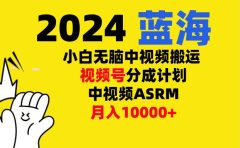 小白无脑复制-中视频视频号-分成计中视频ASRM