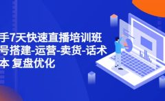 新手7天快速直播培训班：账号搭建-运营-卖货-话术 复盘优化（14节）