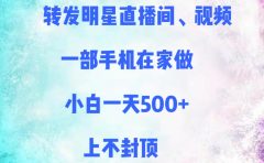 转发明星直播间、视频，一部手机在家做，小白一天500+，上不封顶