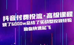 抖音付费投流·高级课程，烧了6000w总结了实战型投放经验，助你快速起飞