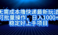 无需成本撸快递最新玩法,可批量操作,日入1000+,稳定好上手项目