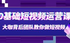 0基础短视频运营课：大咖背后团队教你做短视频（28节课时）
