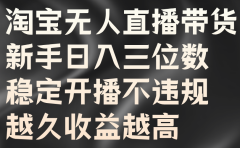 淘宝无人直播带货,新手日入三位数,稳定开播不违规,越久收益越高