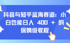抖音与知乎蓝海赛道：小白也能日入 400 + 的保姆级教程
