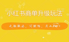 小红书商单升级玩法，无脑搬运，可矩阵，月入1W+