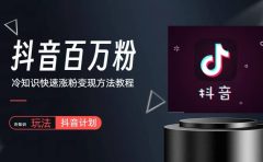 抖音短视频百万粉快速启动计划-冷知识快速涨粉变现玩法