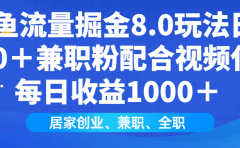 闲鱼流量掘金8.0玩法日引200＋兼职粉配合做视频代发每日收益1000＋