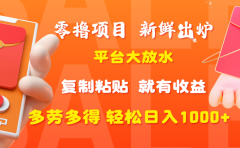 零撸项目，新鲜出炉，平台大放水，复制粘贴，就有收益，多劳多得轻松日入1000+