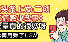 惊叹!在头条上发:二创《情感小故事》流量超级爆,我俩月单号赚了1.5W,熟悉后可以多账户操作哦!