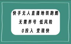 快手无人直播地铁跑酷，无需养号，低投入零风险变现快