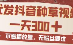 代发抖音种草视频，一天300，无粉丝要求，不看播放量