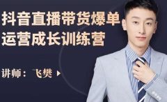 飞樊：抖音直播带货爆单运营成长训练营，手把手教你玩转直播带货
