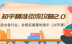 知乎精准引流攻略2.0，适合各行业，全程实操落地演示（16节课）