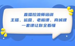 直播·控流师培训：主播、运营、老板课、商城课，一套课让你全看懂