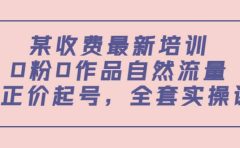 某收费最新培训：0粉0作品自然流量+正价起号，全套实操课