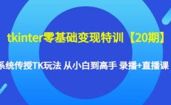 tkinter零基础变现特训【20期】系统传授TK玩法 从小白到高手 录播+直播课