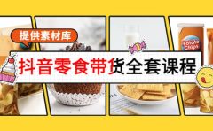 抖音零食带货全套课程：从0到1搭建账号，涨粉卖货（提供素材库）
