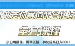 实测日入800的项目小红书宠物赛道配合私域转化玩法,适合新手小白操作,简单无脑【揭秘】