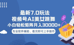 视频号最新7.0玩法，当天起号小白也能轻松月入30000+看完即可上手操作