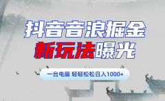 抖音音浪掘金,新玩法曝光学员轻松日入1000+