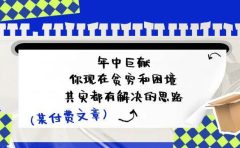 某付费文:年中巨献-你现在贫穷和困境,其实都有解决的思路 (进来抄作业)