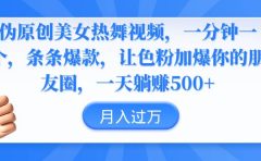 伪原创美女热舞视频,条条爆款,让色粉加爆你的朋友圈,轻松躺赚500+