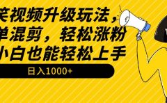 搞笑视频升级玩法，简单混剪，轻松涨粉，小白也能上手，日入1000+教程+素材