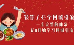 餐饮人必学-同城引流课：一套完整的体系，从0开始学习同城引流（68节课）