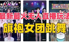 抖音最新最火旗袍女团跳舞无人直播玩法(含开播视频教程+软件+互动视频素材)
