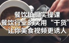 餐饮拍摄实操课：餐饮行业的实用“干货”让你美食视频更诱人