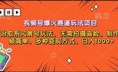 视频号爆火赛道玩法项目，治愈系风景号玩法，无需拍摄露脸，制作视频简单，多种变现方式，日入1000+