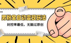 价值1980的男粉全自动变现玩法，封控率最低，无脑过原创