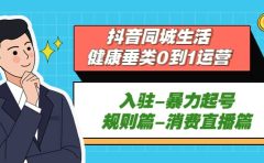 抖音同城生活-健康垂类0到1运营：入驻-暴力起号-规则篇-消费直播篇