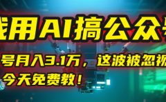 我用AI搞公众号，一个号月入3.1万，这波被忽视的红利，今天免费教！