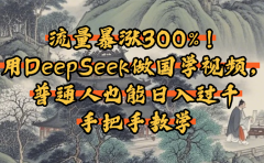 流量暴涨300%！用DeepSeek做国学视频，普通人也能日入过千