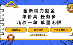 全新助力掘金 ，单价高 ，任务多 ，几秒一单 ，单量无限，收益稳定，操作简单，一部手机即可