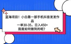 蓝海项目！小白靠一部手机抖音发发作品，一单30-35，日入450+，我是如何...