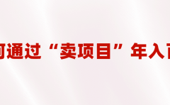 2023年最火项目:通过“卖项目”年入百万!普通人逆袭翻身的唯一出路