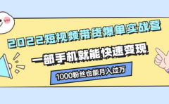 2022短视频带货爆单实战营，一部手机就能快速变现