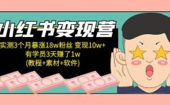 小红书变现营:实测3个月涨18w粉丝 变现10w+有学员3天1w(教程+素材+软件)