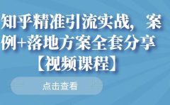 知乎精准引流实战，案例+落地方案全套分享【视频课程】
