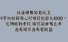 抖音弹幕另类玩法,利于粉丝好奇心打赏轻松日入1000+ 礼物收到手软,操作简单易上手,当天操作当天见收益