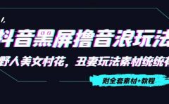 抖音黑屏撸音浪玩法：野人美女村花，丑妻玩法素材统统有【教程+素材】