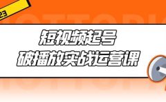 短视频起号·破播放实战运营课，用通俗易懂大白话带你玩转短视频