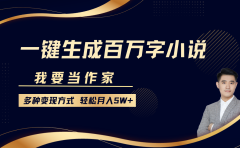 我要当作家，一键生成百万字小说，多种变现方式，轻松月入5W+