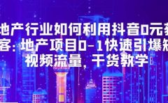 地产行业如何利用抖音0元获客：地产项目0-1快速引爆短视频流量，干货教学