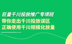巨量千川投放推广专项班，带你走出千川投放误区正确使用千川规模化放量