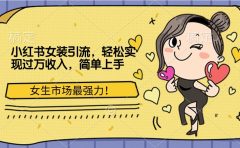 小红书女装引流,女生市场最强力!轻松实现过万收入,简单上手